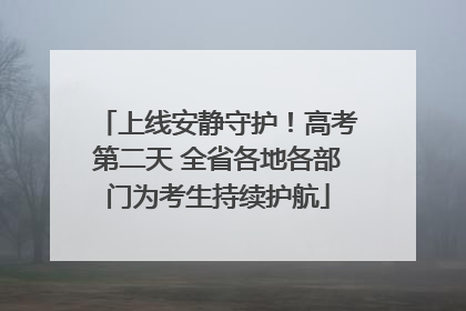 上线安静守护！高考第二天 全省各地各部门为考生持续护航