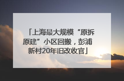 上海最大规模“原拆原建”小区回搬，彭浦新村20年旧改收官