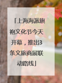 上海海派旗袍文化节今天开幕，推出3条文旅商展联动路线