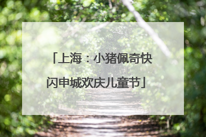 上海：小猪佩奇快闪申城欢庆儿童节