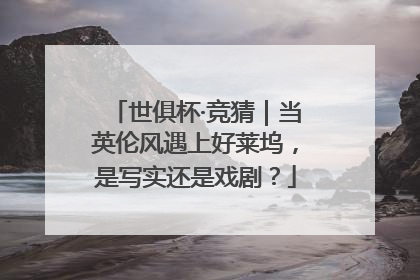 世俱杯·竞猜｜当英伦风遇上好莱坞，是写实还是戏剧？