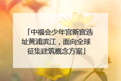 中福会少年宫新宫选址黄浦滨江，面向全球征集建筑概念方案