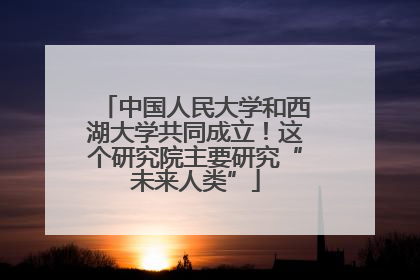中国人民大学和西湖大学共同成立！这个研究院主要研究“未来人类”