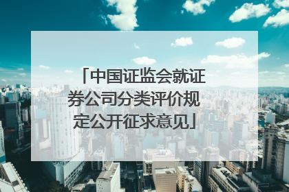 中国证监会就证券公司分类评价规定公开征求意见
