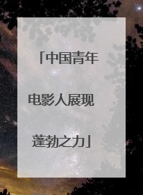 中国青年电影人展现蓬勃之力