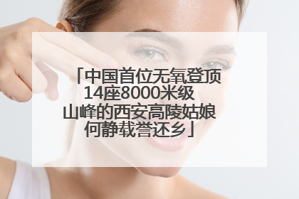 中国首位无氧登顶14座8000米级山峰的西安高陵姑娘何静载誉还乡