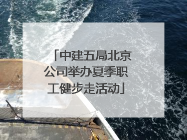 中建五局北京公司举办夏季职工健步走活动
