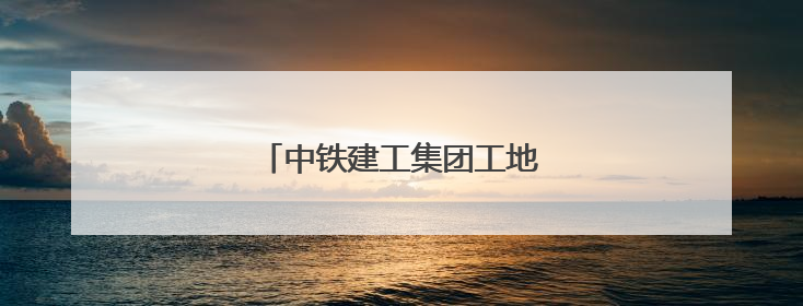 中铁建工集团工地上迎来别样家庭日
