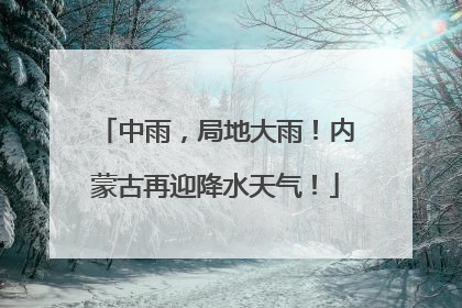 中雨，局地大雨！内蒙古再迎降水天气！