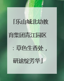 乐山城北幼教育集团青江园区：草色生香处，研途绽芳华