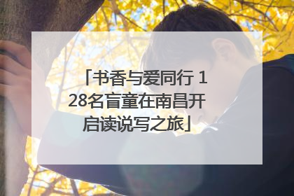 书香与爱同行 128名盲童在南昌开启读说写之旅