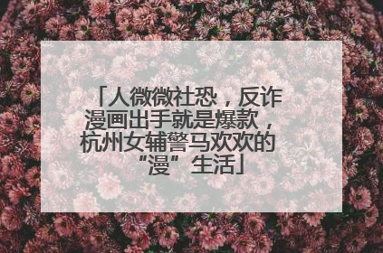 人微微社恐，反诈漫画出手就是爆款，杭州女辅警马欢欢的“漫”生活