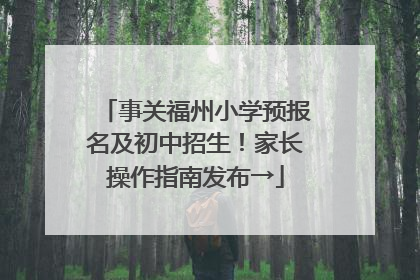 事关福州小学预报名及初中招生！家长操作指南发布→