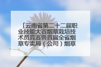 云南省第二十二届职业技能大赛烟草栽培技术员竞赛暨首届全省烟草专卖局（公司）烟草栽培技术职业技能竞赛在学院举办