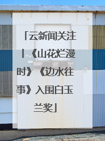 云新闻关注丨《山花烂漫时》《边水往事》入围白玉兰奖