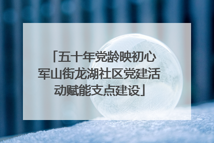 五十年党龄映初心 军山街龙湖社区党建活动赋能支点建设