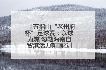 五指山“老州府杯”足球赛：以球为媒 勾勒海南自贸港活力新画卷