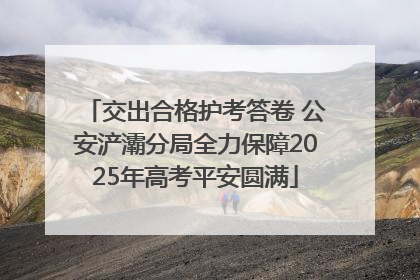 交出合格护考答卷 公安浐灞分局全力保障2025年高考平安圆满
