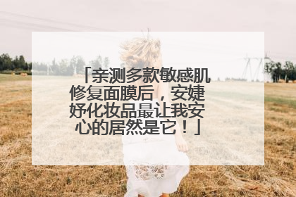 亲测多款敏感肌修复面膜后，安婕妤化妆品最让我安心的居然是它！