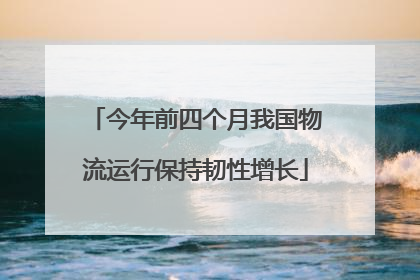 今年前四个月我国物流运行保持韧性增长