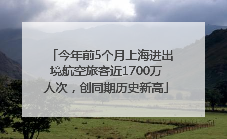 今年前5个月上海进出境航空旅客近1700万人次，创同期历史新高
