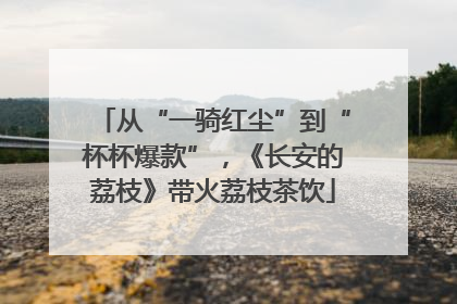 从“一骑红尘”到“杯杯爆款”，《长安的荔枝》带火荔枝茶饮