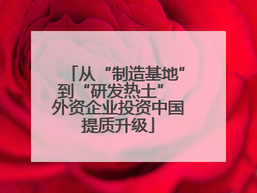 从“制造基地”到“研发热土” 外资企业投资中国提质升级