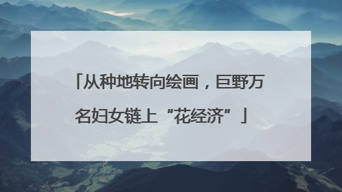 从种地转向绘画，巨野万名妇女链上“花经济”