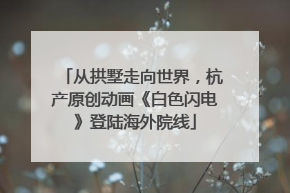 从拱墅走向世界，杭产原创动画《白色闪电》登陆海外院线