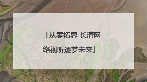 从零拓界 长清网络视听逐梦未来