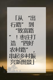 从 “出行路” 到 “致富路”！枣庄打造 “四好农村路”，串起乡村振兴新图景