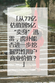 从77亿估值到5亿“卖身”迅雷，虎扑能否进一步挖掘男性用户商业价值？