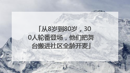 从8岁到80岁，300人轮番登场，他们把舞台搬进社区全龄开麦