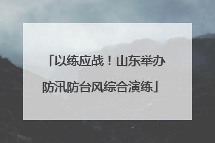 以练应战！山东举办防汛防台风综合演练