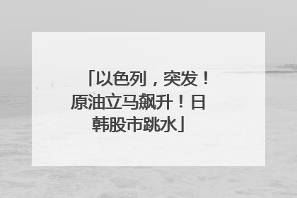 以色列，突发！原油立马飙升！日韩股市跳水