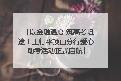 以金融温度 筑高考坦途！工行平顶山分行爱心助考活动正式启航