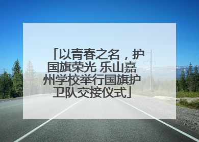 以青春之名，护国旗荣光 乐山嘉州学校举行国旗护卫队交接仪式