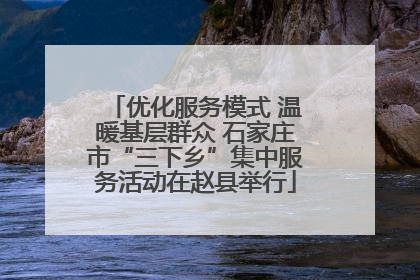 优化服务模式 温暖基层群众 石家庄市“三下乡”集中服务活动在赵县举行