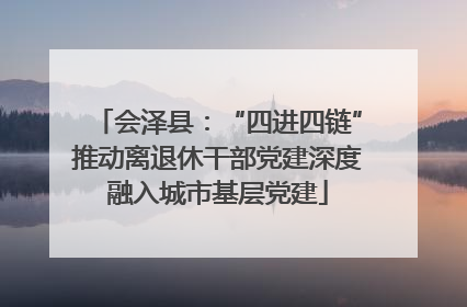 会泽县：“四进四链”推动离退休干部党建深度融入城市基层党建