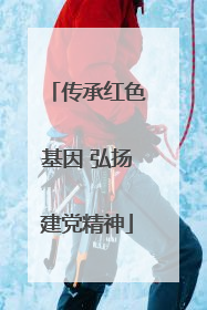 传承红色基因 弘扬建党精神