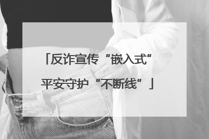 反诈宣传“嵌入式” 平安守护“不断线”