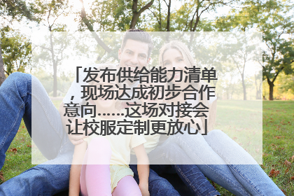 发布供给能力清单，现场达成初步合作意向……这场对接会让校服定制更放心