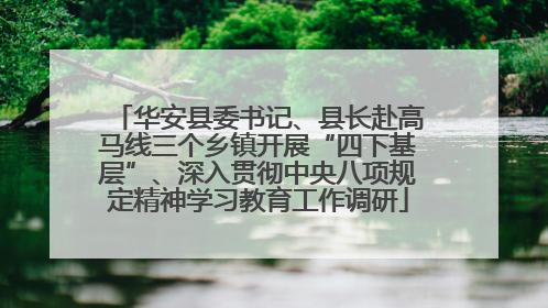 华安县委书记、县长赴高马线三个乡镇开展“四下基层”、深入贯彻中央八项规定精神学习教育工作调研