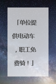 单位提供电动车，职工免费骑！