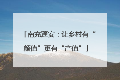 南充蓬安：让乡村有“颜值”更有“产值”