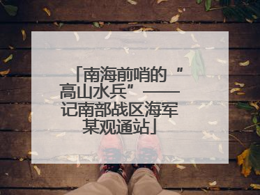 南海前哨的“高山水兵”——记南部战区海军某观通站