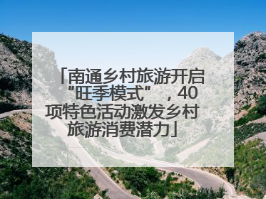 南通乡村旅游开启“旺季模式”，40项特色活动激发乡村旅游消费潜力