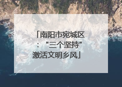 南阳市宛城区：“三个坚持”激活文明乡风