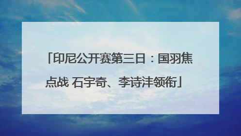 印尼公开赛第三日：国羽焦点战 石宇奇、李诗沣领衔