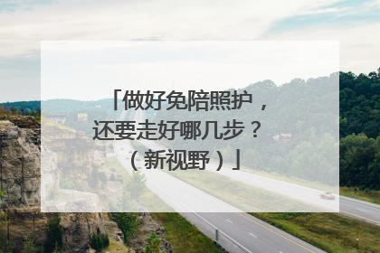 做好免陪照护，还要走好哪几步？（新视野）